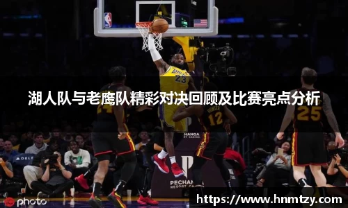 湖人队与老鹰队精彩对决回顾及比赛亮点分析
